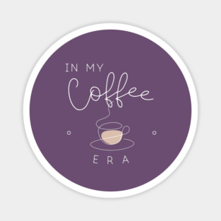 In my coffee era. Magnet