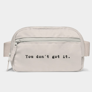 You don't got it. Bag