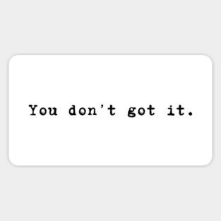 You don't got it. Sticker