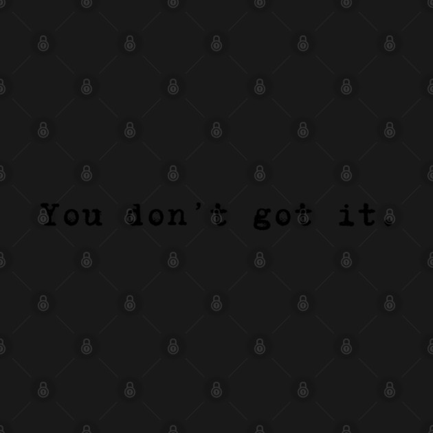 You don't got it. by Stars Hollow Mercantile