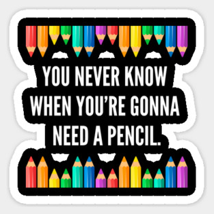 You never know when you're gonna need a pencil. Sticker