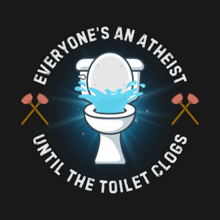 Everyone's An Atheist Until The Toilet Clogs T-Shirt