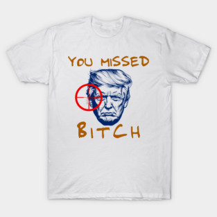 Donald Trump You Missed Bitch T-Shirt