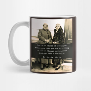 Gertrude Stein quote: You are so afraid of losing your moral sense that you are not willing to take it through anything more dangerous than a mud-puddle. Mug