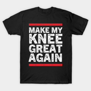 MAKE MY KNEE GREAT AGAIN | Funny Surgery Gift T-Shirt
