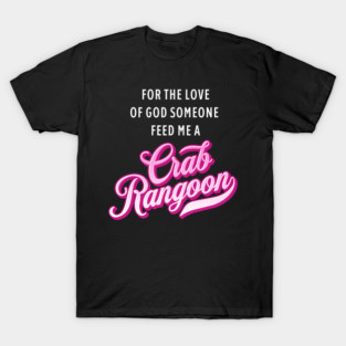 For the Love of God Someone Feed Me a Crab Rangoon T-Shirt