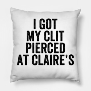 I Got My Cl*t Pierced At Claire's - White Ink Pillow