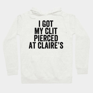 I Got My Cl*t Pierced At Claire's - White Ink Hoodie