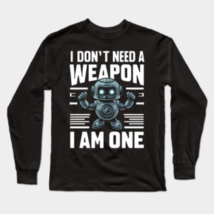 I Don't Need A Weapon I Am One Long Sleeve T-Shirt