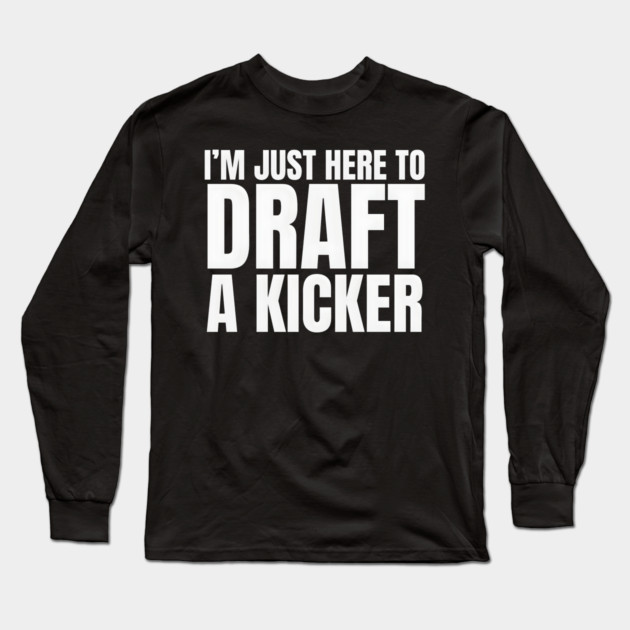 I'm Just Here To Draft A Kicker Long Sleeve T-Shirt by MakerMind8.2