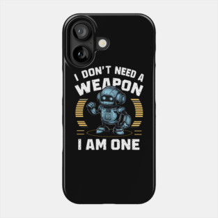 I Don't Need A Weapon, I Am One Phone Case