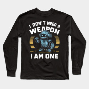 I Don't Need A Weapon, I Am One Long Sleeve T-Shirt