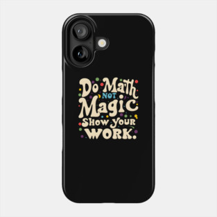 Do Math, Not Magic, Show Your Work Phone Case
