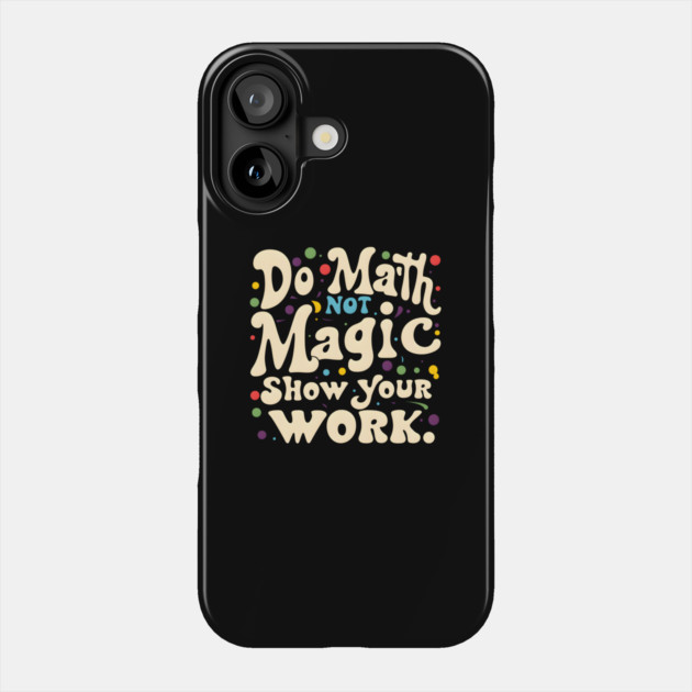 Do Math, Not Magic, Show Your Work Phone Case by MakerMind8.2