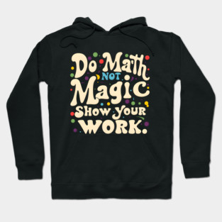 Do Math, Not Magic, Show Your Work Hoodie