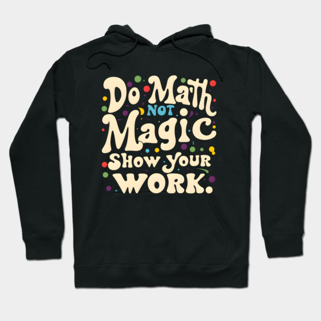 Do Math, Not Magic, Show Your Work Hoodie by MakerMind8.2