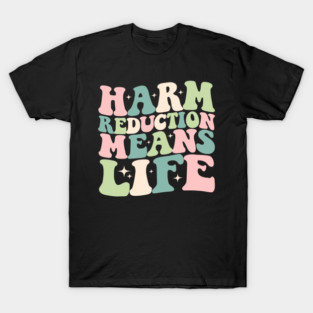 Harm Reduction Means Life | Awareness mental health overdoses support recovery T-Shirt