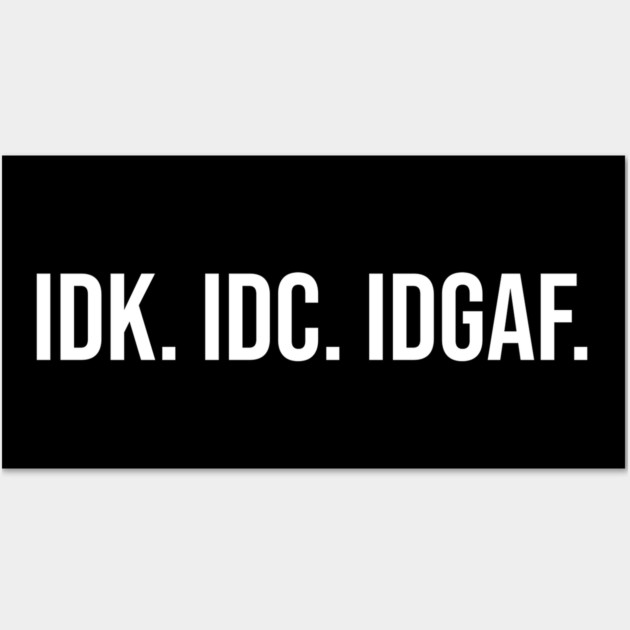 IDK. IDC. IDGAF Wall Art by UrbanLifeApparel