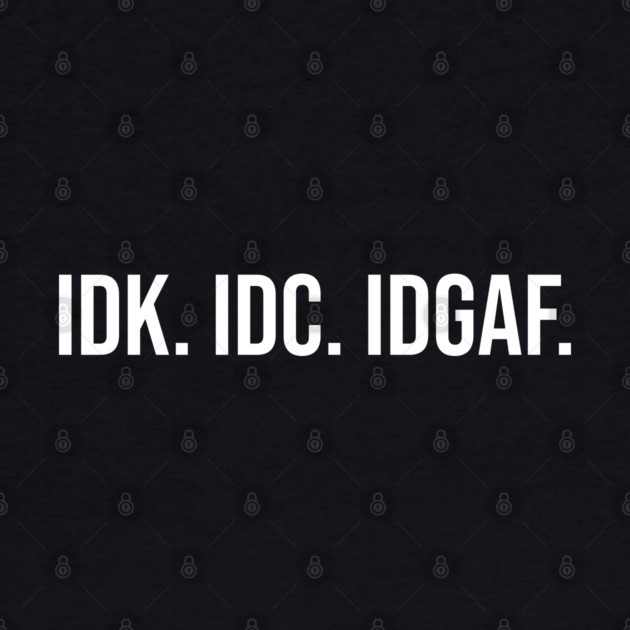 IDK. IDC. IDGAF by UrbanLifeApparel