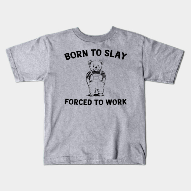 Born To Slay Forced To Work Humor Sarcasm Kids T-Shirt by Anticorporati