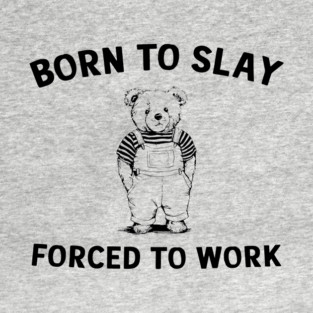 Born To Slay Forced To Work Humor Sarcasm T-Shirt