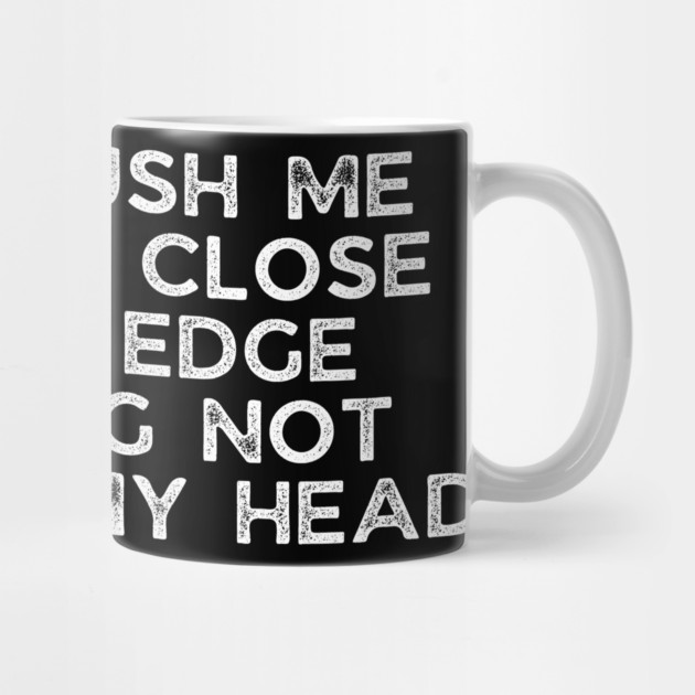 Don't push me cause I'm close to the edge by UrbanLifeApparel