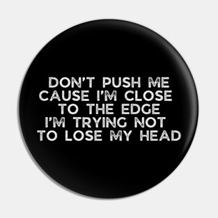 Don't push me cause I'm close to the edge Pin