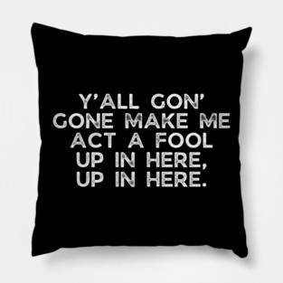 Y'all gon' make me act a fool Pillow