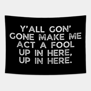 Y'all gon' make me act a fool Tapestry