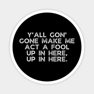 Y'all gon' make me act a fool Magnet