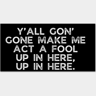 Y'all gon' make me act a fool Posters and Art