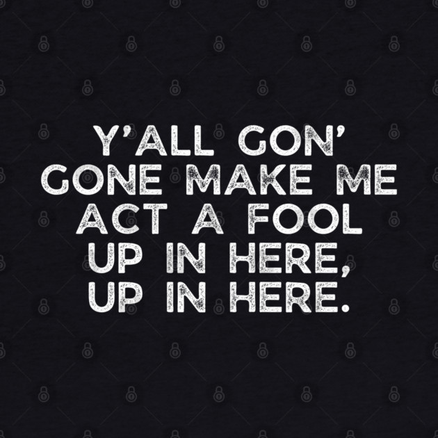 Y'all gon' make me act a fool by UrbanLifeApparel