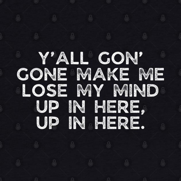 Y'all gon' make me lose my mind by UrbanLifeApparel
