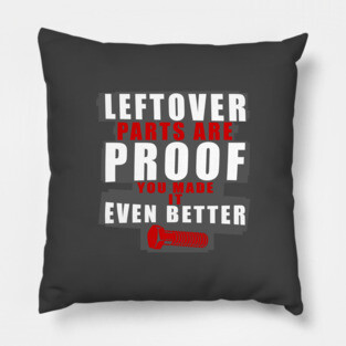 Left Over Parts Are Proof You Made It Even Better Pillow