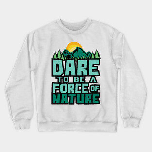 'Dare To Be A Force Of Nature' Environment Awareness Shirt Crewneck Sweatshirt