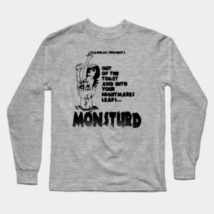 Out of the toilet and into your nightmares! Long Sleeve T-Shirt