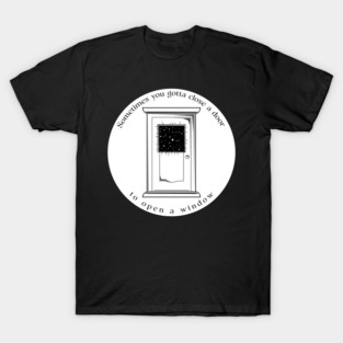 Sometimes you gotta close the door to open up a window T-Shirt