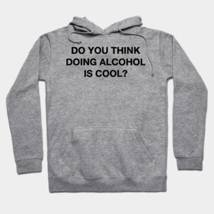 Do you think doing alcohol is cool? The Office Quote Hoodie