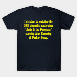 I’d rather be watching the 2001 cinematic masterpiece “Josie & the Pussycats” starring Alan Cumming & Parker Posey. T-Shirt