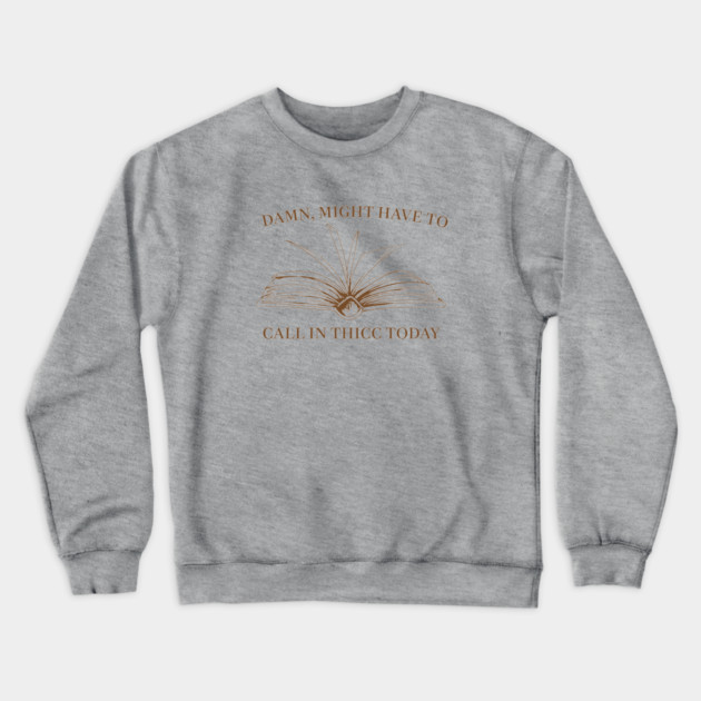 Damn, Might Have to Call in Thicc Today Crewneck Sweatshirt by Wildling Press Shop