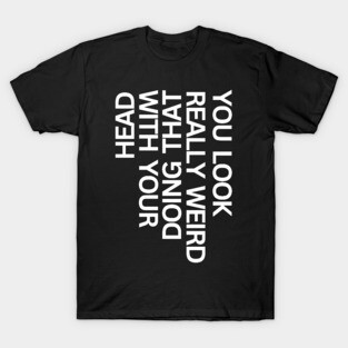 You look really weird, funny T-Shirt