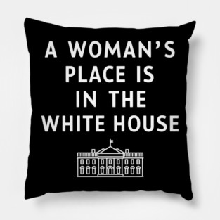 A WOMAN'S PLACE IS IN THE WHITE HOUSE Pillow
