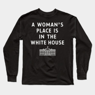A WOMAN'S PLACE IS IN THE WHITE HOUSE Long Sleeve T-Shirt