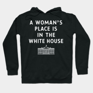 A WOMAN'S PLACE IS IN THE WHITE HOUSE Hoodie