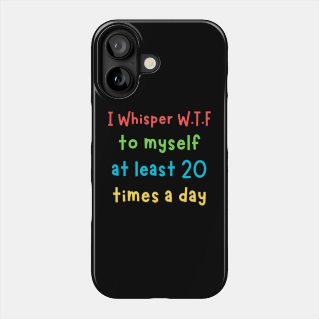 I whisper wtf to myself at least 20 times a day Phone Case by The WYLD Tribe