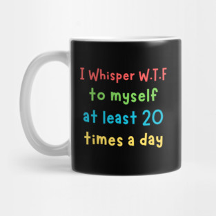I whisper wtf to myself at least 20 times a day Mug