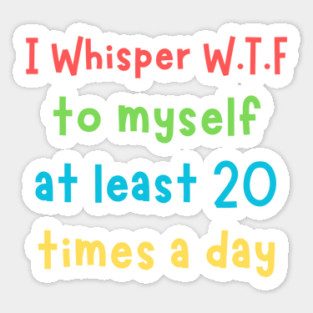 I whisper wtf to myself at least 20 times a day Sticker
