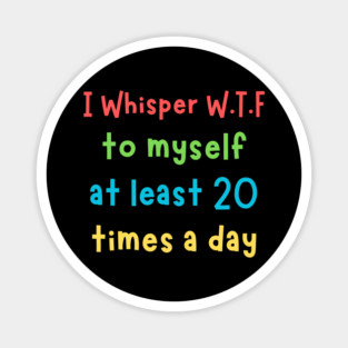 I whisper wtf to myself at least 20 times a day Magnet
