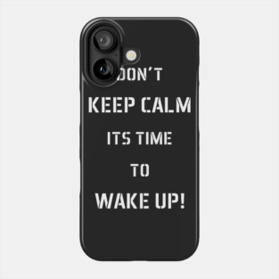 Don't Keep Calm Its Time To Wake Up! Phone Case