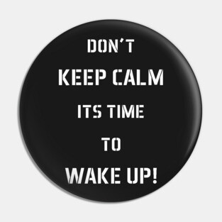Don't Keep Calm Its Time To Wake Up! Pin